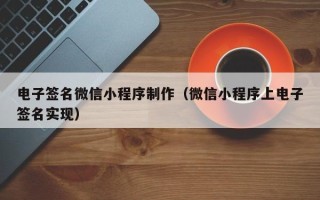 大同电子签名微信小程序制作（微信小程序上电子签名实现）