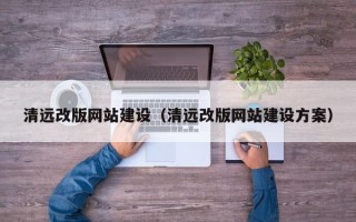 大同清远改版网站建设（清远改版网站建设方案）