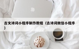 大同古文诗词小程序制作教程（古诗词微信小程序）