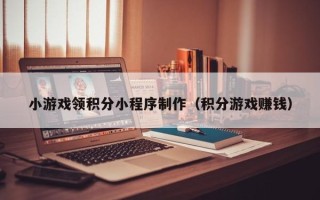 大同小游戏领积分小程序制作（积分游戏赚钱）