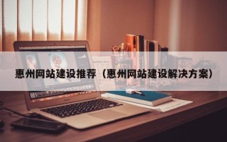 大同惠州网站建设推荐（惠州网站建设解决方案）