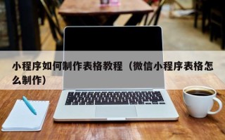 大同小程序如何制作表格教程（微信小程序表格怎么制作）