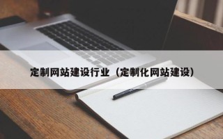 大同定制网站建设行业（定制化网站建设）