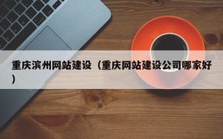 大同重庆滨州网站建设（重庆网站建设公司哪家好）