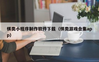 大同棋类小程序制作软件下载（棋类游戏合集app）