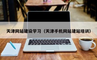 大同天津网站建设学习（天津手机网站建站培训）