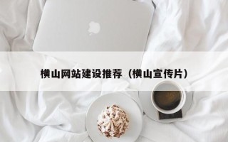 大同横山网站建设推荐（横山宣传片）