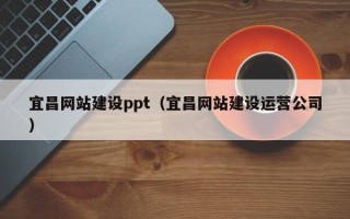 大同宜昌网站建设ppt（宜昌网站建设运营公司）