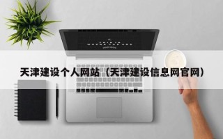 大同天津建设个人网站（天津建设信息网官网）