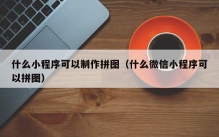大同什么小程序可以制作拼图（什么微信小程序可以拼图）