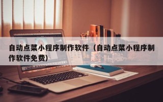 大同自动点菜小程序制作软件（自动点菜小程序制作软件免费）